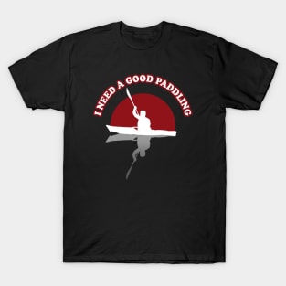 I need A Good Paddling | Kayak Funny Quote T-Shirt